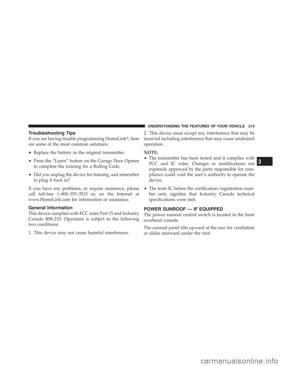 CHRYSLER TOWN AND COUNTRY 2009 5.G Owners Manual Troubleshooting Tips
If you are having trouble programming HomeLink, here
are some of the most common solutions:
•Replace the battery in the original transmitter.
•Press the “Learn” button on