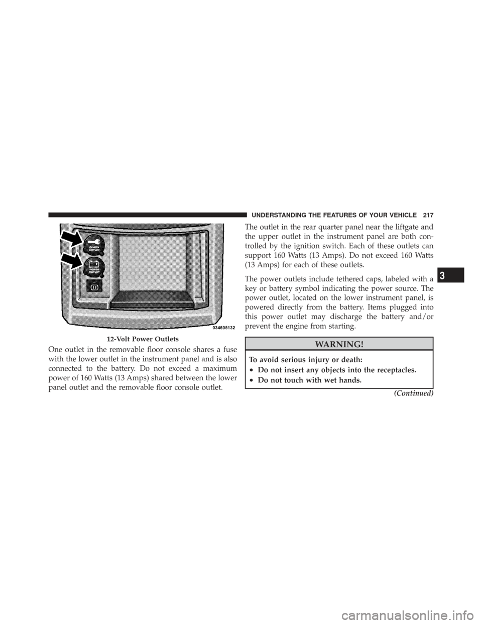 CHRYSLER TOWN AND COUNTRY 2009 5.G Owners Manual One outlet in the removable floor console shares a fuse
with the lower outlet in the instrument panel and is also
connected to the battery. Do not exceed a maximum
power of 160 Watts (13 Amps) shared 