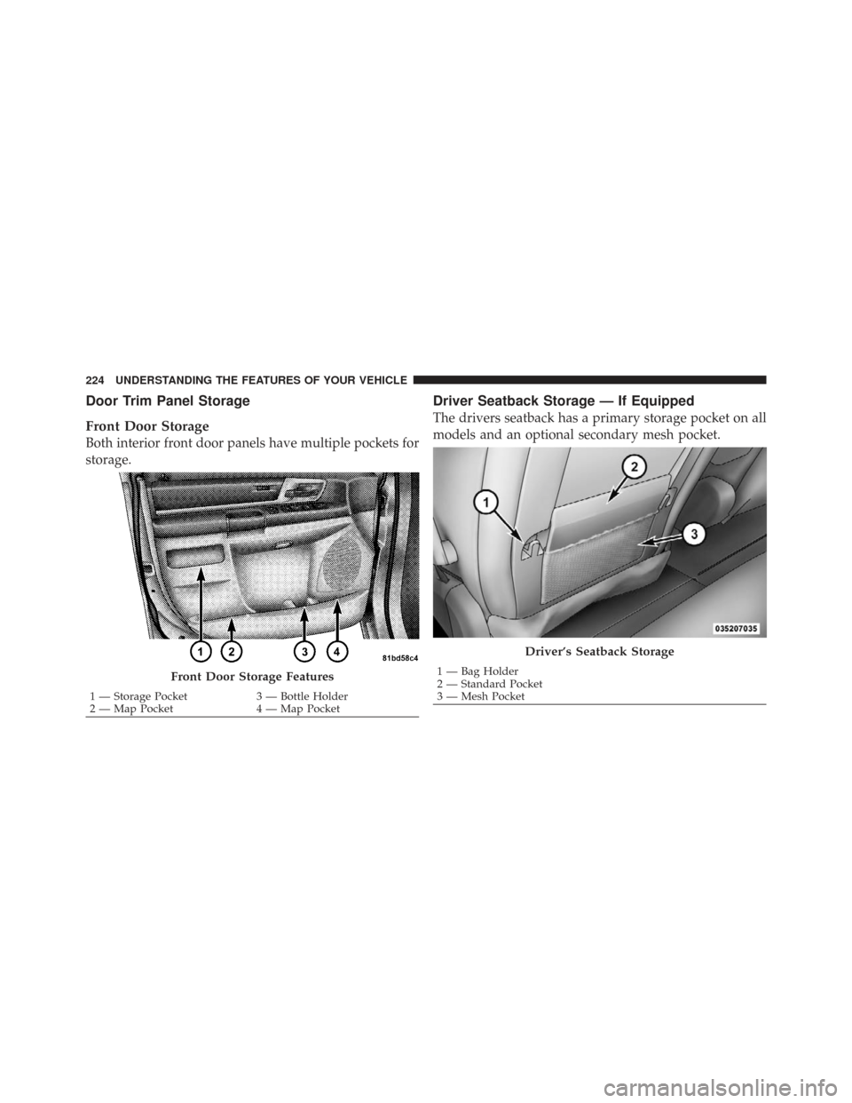 CHRYSLER TOWN AND COUNTRY 2009 5.G Owners Manual Door Trim Panel Storage
Front Door Storage
Both interior front door panels have multiple pockets for
storage.
Driver Seatback Storage — If Equipped
The drivers seatback has a primary storage pocket 