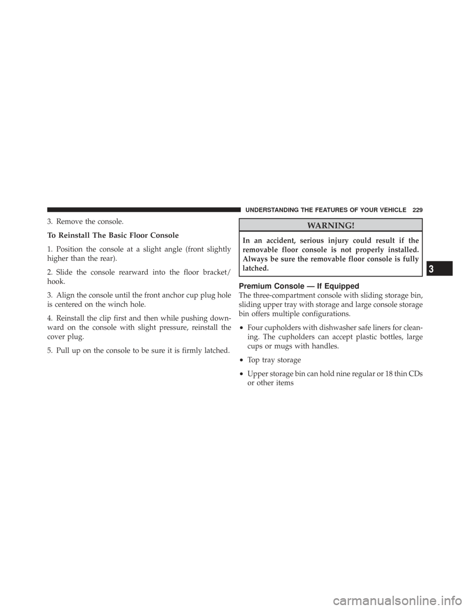 CHRYSLER TOWN AND COUNTRY 2009 5.G Owners Manual 3. Remove the console.
To Reinstall The Basic Floor Console
1. Position the console at a slight angle (front slightly
higher than the rear).
2. Slide the console rearward into the floor bracket/
hook.