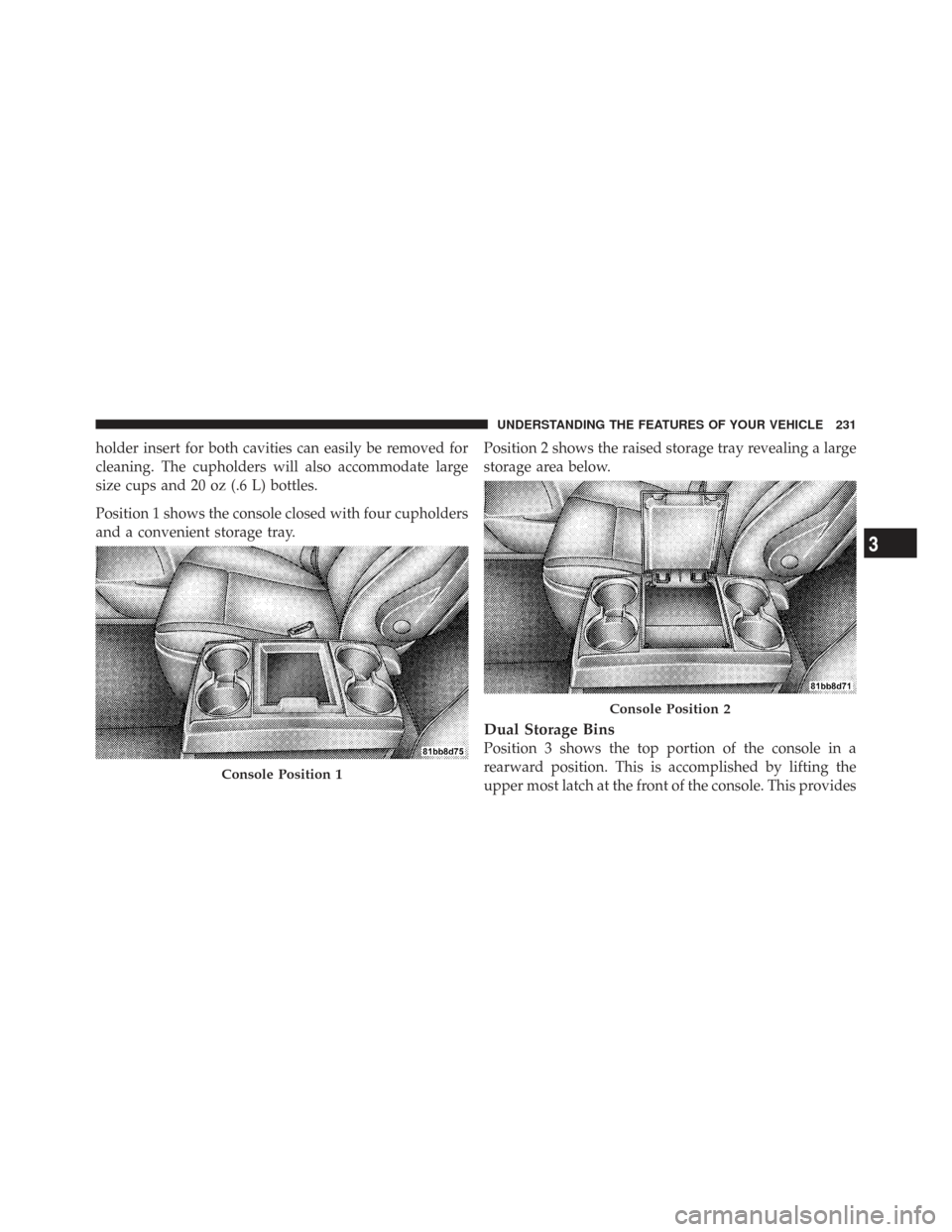 CHRYSLER TOWN AND COUNTRY 2009 5.G Owners Manual holder insert for both cavities can easily be removed for
cleaning. The cupholders will also accommodate large
size cups and 20 oz (.6 L) bottles.
Position 1 shows the console closed with four cuphold CHRYSLER TOWN AND COUNTRY 2009 5.G Owners Manual holder insert for both cavities can easily be removed for
cleaning. The cupholders will also accommodate large
size cups and 20 oz (.6 L) bottles.
Position 1 shows the console closed with four cuphold