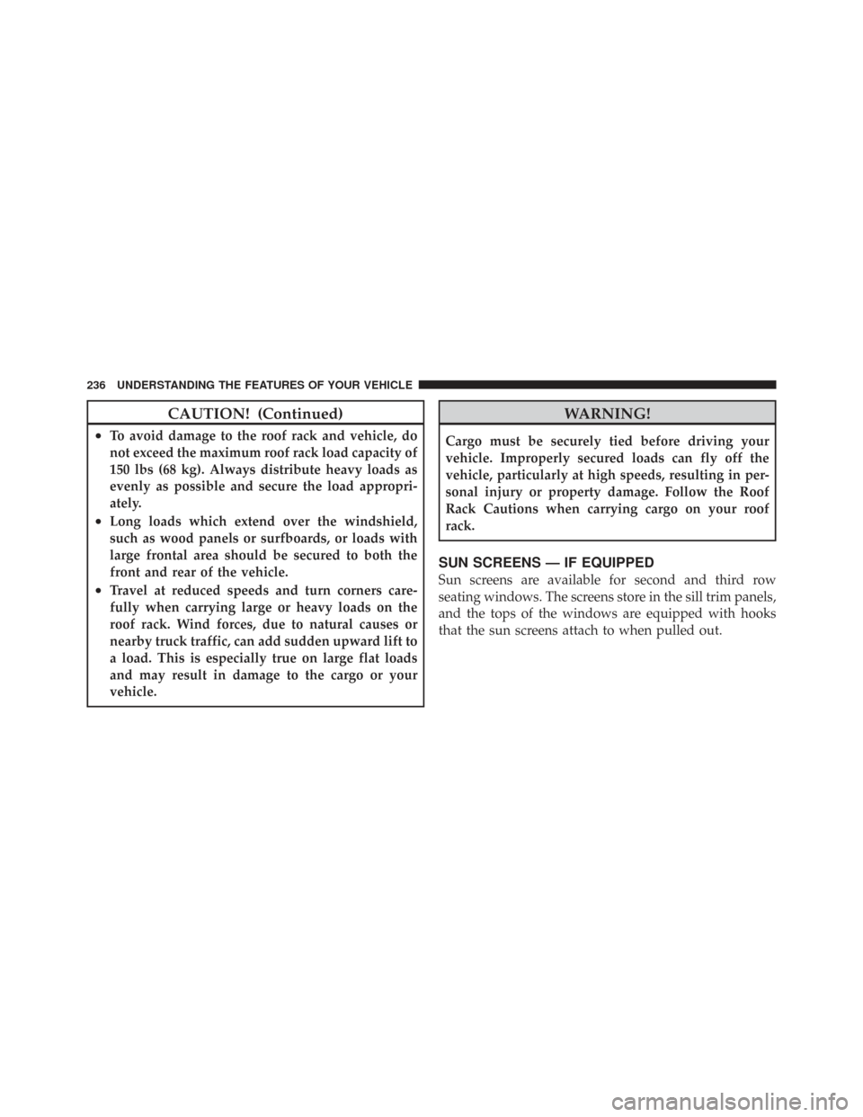 CHRYSLER TOWN AND COUNTRY 2009 5.G Owners Manual CAUTION! (Continued)
•To avoid damage to the roof rack and vehicle, do
not exceed the maximum roof rack load capacity of
150 lbs (68 kg). Always distribute heavy loads as
evenly as possible and secu