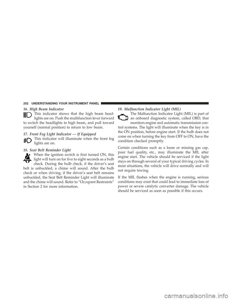 CHRYSLER TOWN AND COUNTRY 2009 5.G Owners Manual 16. High Beam IndicatorThis indicator shows that the high beam head-
lights are on. Push the multifunction lever forward
to switch the headlights to high beam, and pull toward
yourself (normal positio