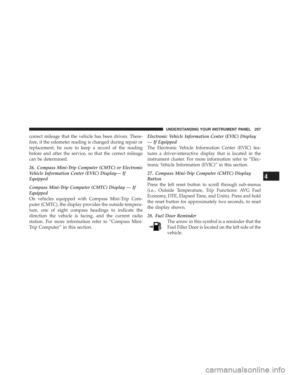 CHRYSLER TOWN AND COUNTRY 2009 5.G Owners Manual correct mileage that the vehicle has been driven. There-
fore, if the odometer reading is changed during repair or
replacement, be sure to keep a record of the reading
before and after the service, so