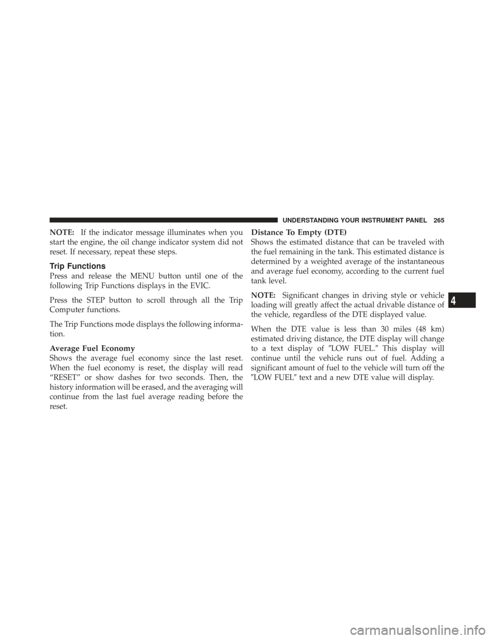 CHRYSLER TOWN AND COUNTRY 2009 5.G Owners Manual NOTE:If the indicator message illuminates when you
start the engine, the oil change indicator system did not
reset. If necessary, repeat these steps.
Trip Functions
Press and release the MENU button u