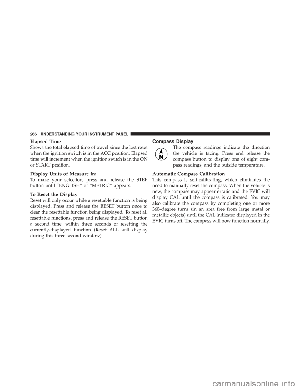 CHRYSLER TOWN AND COUNTRY 2009 5.G Owners Manual Elapsed Time
Shows the total elapsed time of travel since the last reset
when the ignition switch is in the ACC position. Elapsed
time will increment when the ignition switch is in the ON
or START pos