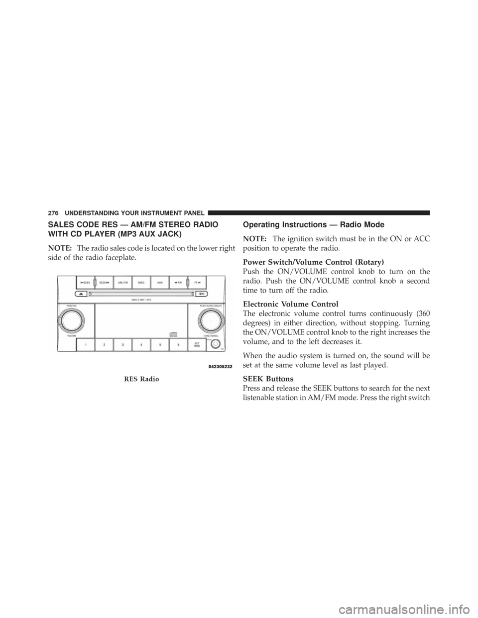 CHRYSLER TOWN AND COUNTRY 2009 5.G Owners Manual SALES CODE RES — AM/FM STEREO RADIO
WITH CD PLAYER (MP3 AUX JACK)
NOTE:The radio sales code is located on the lower right
side of the radio faceplate.
Operating Instructions — Radio Mode
NOTE: The
