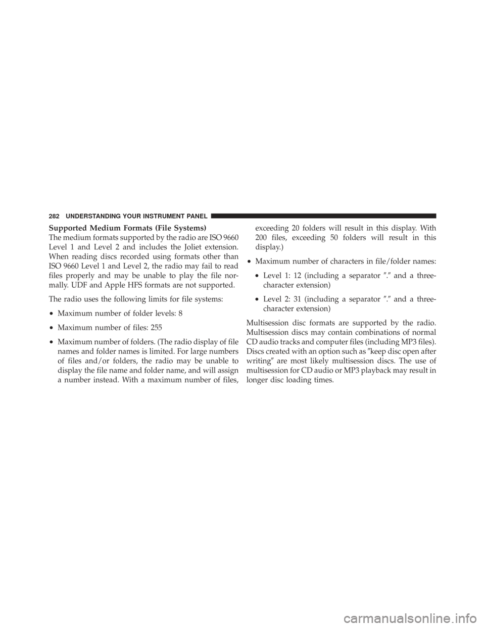 CHRYSLER TOWN AND COUNTRY 2009 5.G Owners Manual Supported Medium Formats (File Systems)
The medium formats supported by the radio are ISO 9660
Level 1 and Level 2 and includes the Joliet extension.
When reading discs recorded using formats other th