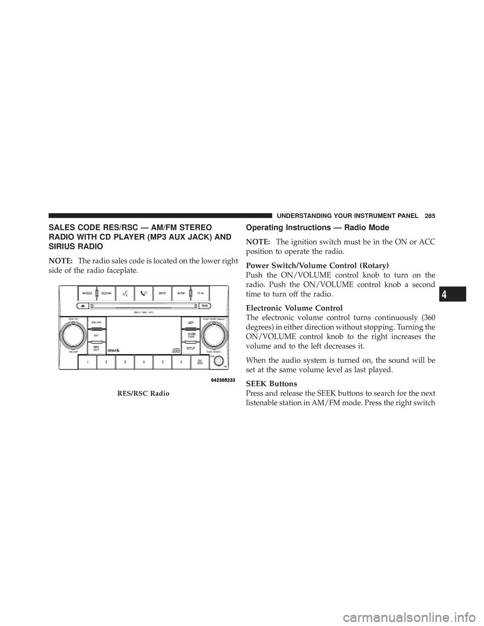 CHRYSLER TOWN AND COUNTRY 2009 5.G Owners Manual SALES CODE RES/RSC — AM/FM STEREO
RADIO WITH CD PLAYER (MP3 AUX JACK) AND
SIRIUS RADIO
NOTE:The radio sales code is located on the lower right
side of the radio faceplate.
Operating Instructions —