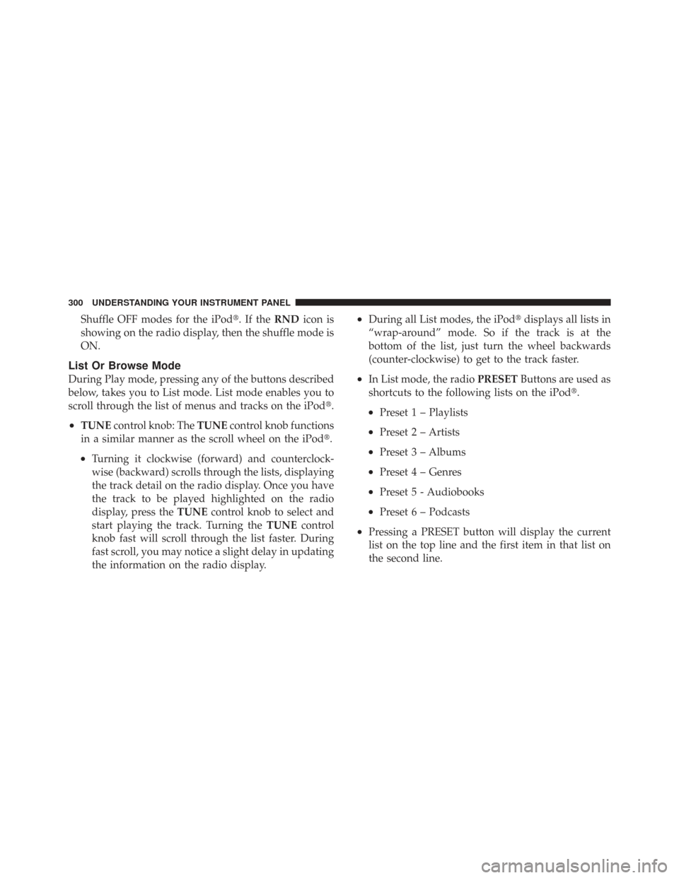 CHRYSLER TOWN AND COUNTRY 2009 5.G Owners Manual Shuffle OFF modes for the iPod.IftheRNDicon is
showing on the radio display, then the shuffle mode is
ON.
List Or Browse Mode
During Play mode, pressing any of the buttons described
below, takes you 