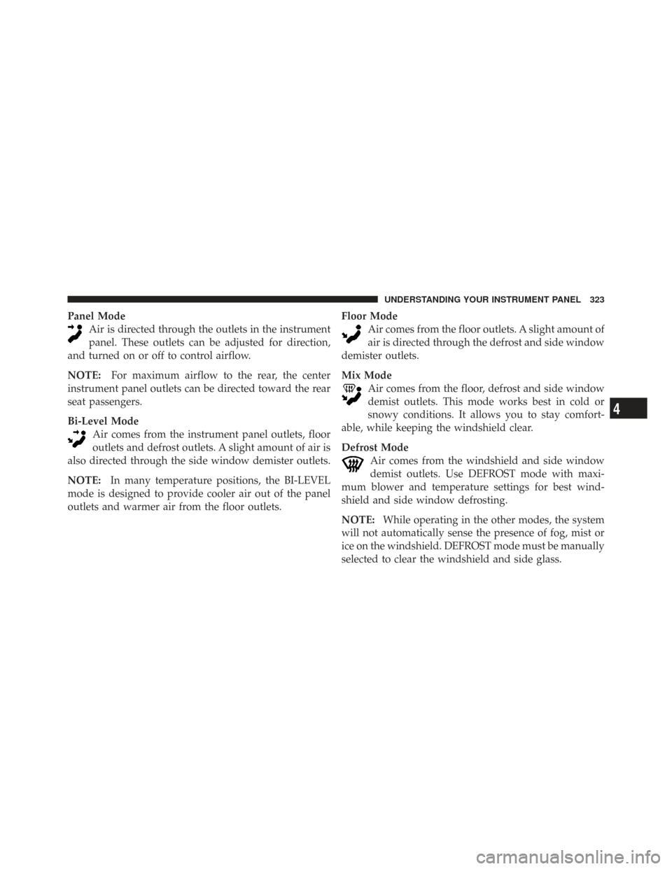 CHRYSLER TOWN AND COUNTRY 2009 5.G Owners Manual Panel ModeAir is directed through the outlets in the instrument
panel. These outlets can be adjusted for direction,
and turned on or off to control airflow.
NOTE: For maximum airflow to the rear, the 