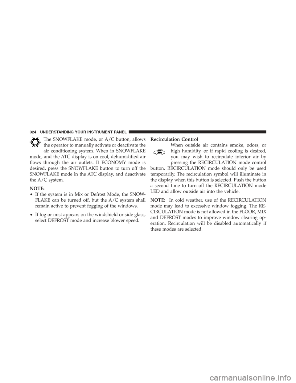 CHRYSLER TOWN AND COUNTRY 2009 5.G Owners Manual The SNOWFLAKE mode, or A/C button, allows
the operator to manually activate or deactivate the
air conditioning system. When in SNOWFLAKE
mode, and the ATC display is on cool, dehumidified air
flows th