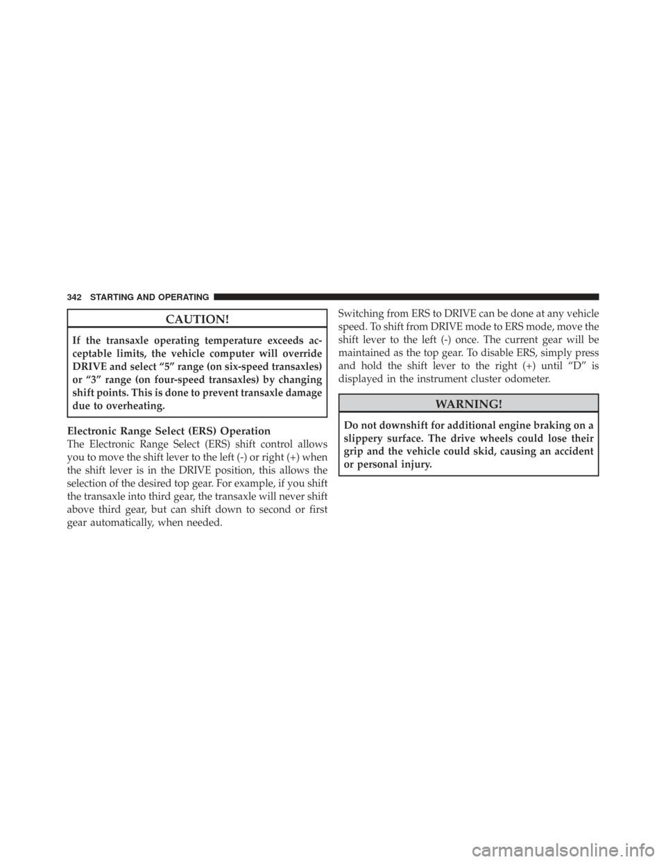 CHRYSLER TOWN AND COUNTRY 2009 5.G Owners Manual CAUTION!
If the transaxle operating temperature exceeds ac-
ceptable limits, the vehicle computer will override
DRIVE and select “5” range (on six-speed transaxles)
or “3” range (on four-speed