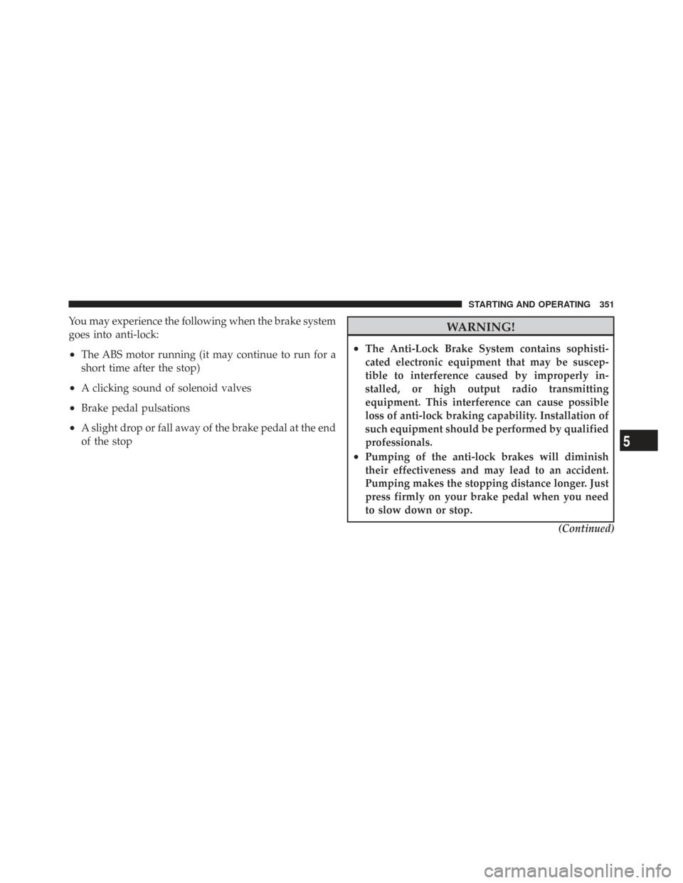 CHRYSLER TOWN AND COUNTRY 2009 5.G Owners Manual You may experience the following when the brake system
goes into anti-lock:
•The ABS motor running (it may continue to run for a
short time after the stop)
•A clicking sound of solenoid valves
•
