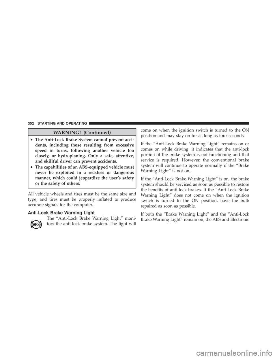 CHRYSLER TOWN AND COUNTRY 2009 5.G Owners Manual WARNING! (Continued)
•The Anti-Lock Brake System cannot prevent acci-
dents, including those resulting from excessive
speed in turns, following another vehicle too
closely, or hydroplaning. Only a s