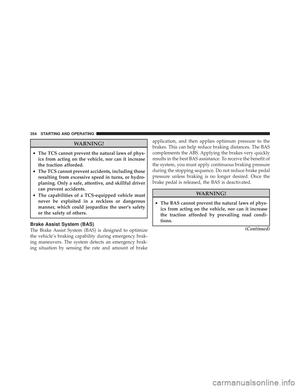 CHRYSLER TOWN AND COUNTRY 2009 5.G Owners Manual WARNING!
•The TCS cannot prevent the natural laws of phys-
ics from acting on the vehicle, nor can it increase
the traction afforded.
•The TCS cannot prevent accidents, including those
resulting f