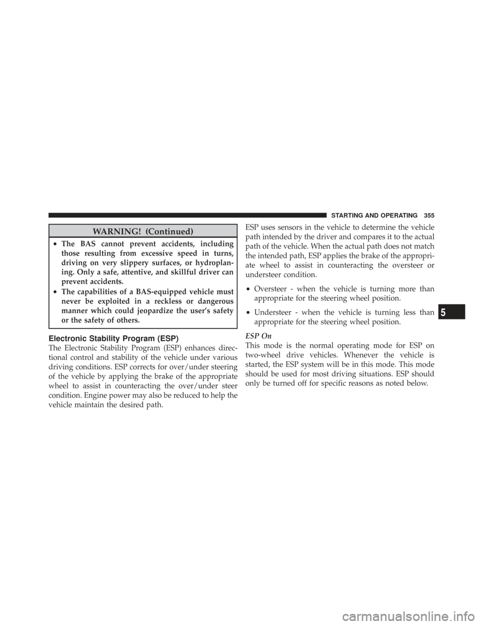 CHRYSLER TOWN AND COUNTRY 2009 5.G Owners Manual WARNING! (Continued)
•The BAS cannot prevent accidents, including
those resulting from excessive speed in turns,
driving on very slippery surfaces, or hydroplan-
ing. Only a safe, attentive, and ski