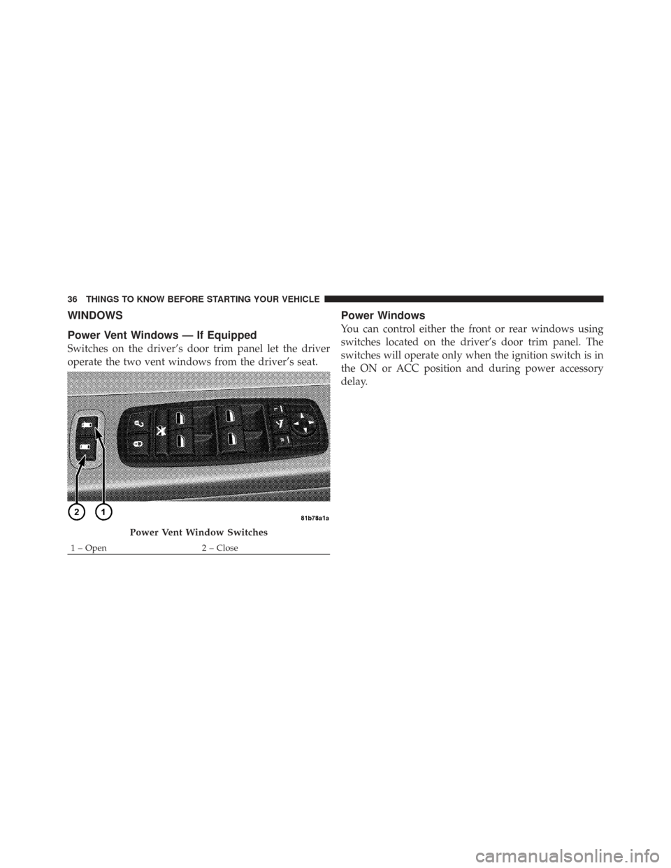 CHRYSLER TOWN AND COUNTRY 2009 5.G Owners Guide WINDOWS
Power Vent Windows — If Equipped
Switches on the driver’s door trim panel let the driver
operate the two vent windows from the driver’s seat.
Power Windows
You can control either the fro