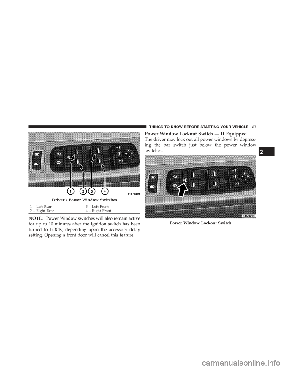 CHRYSLER TOWN AND COUNTRY 2009 5.G Owners Guide NOTE:Power Window switches will also remain active
for up to 10 minutes after the ignition switch has been
turned to LOCK, depending upon the accessory delay
setting. Opening a front door will cancel 
