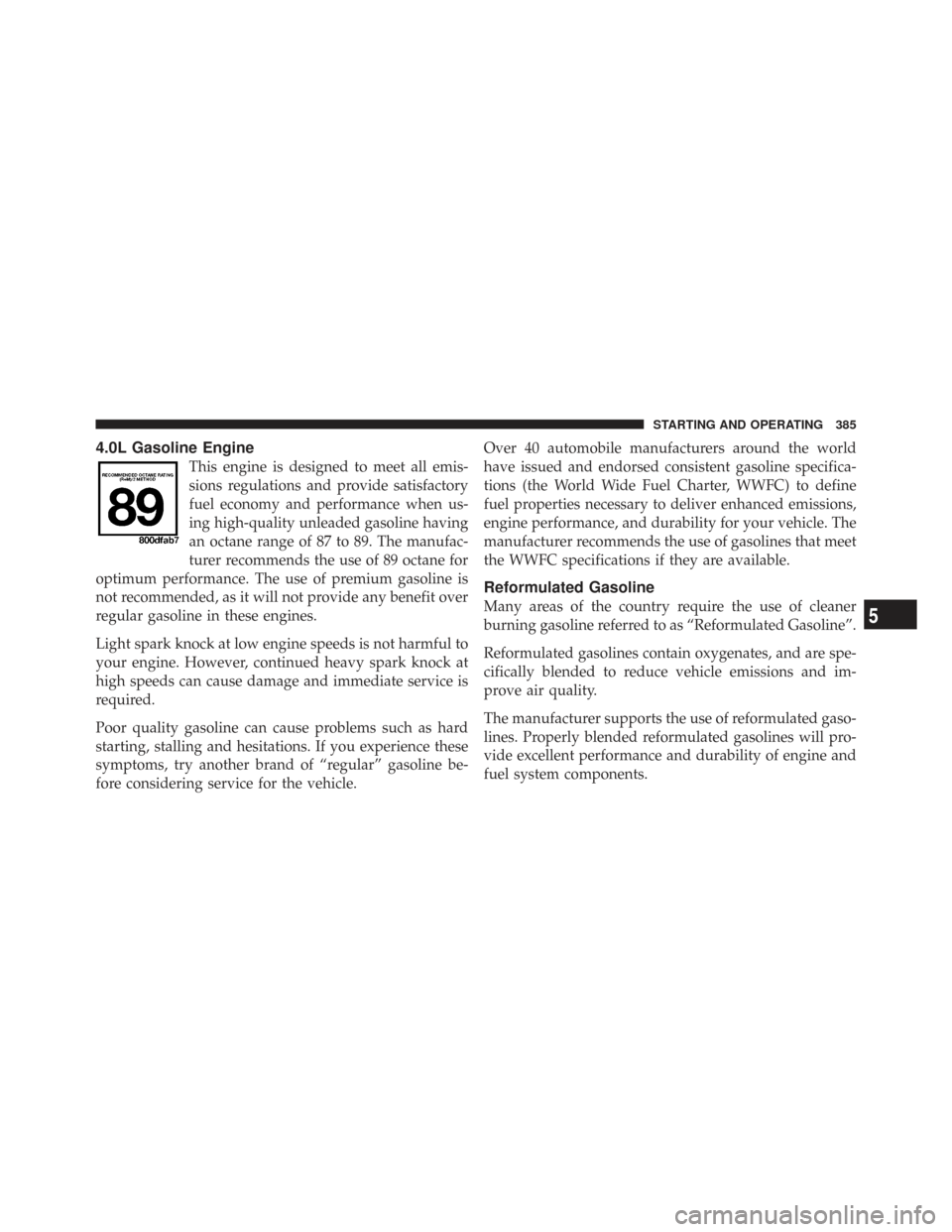 CHRYSLER TOWN AND COUNTRY 2009 5.G Owners Manual 4.0L Gasoline Engine
This engine is designed to meet all emis-
sions regulations and provide satisfactory
fuel economy and performance when us-
ing high-quality unleaded gasoline having
an octane rang