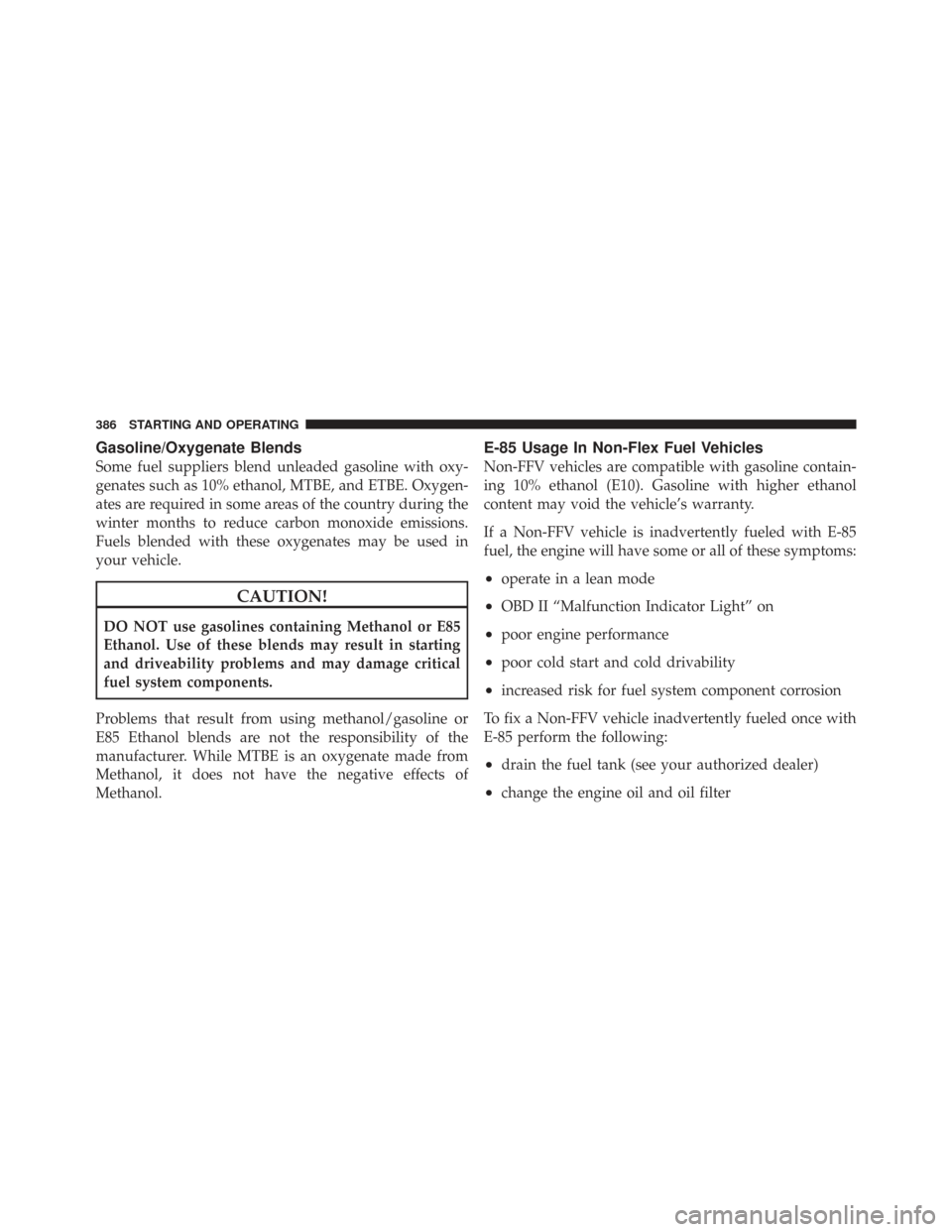 CHRYSLER TOWN AND COUNTRY 2009 5.G Owners Manual Gasoline/Oxygenate Blends
Some fuel suppliers blend unleaded gasoline with oxy-
genates such as 10% ethanol, MTBE, and ETBE. Oxygen-
ates are required in some areas of the country during the
winter mo