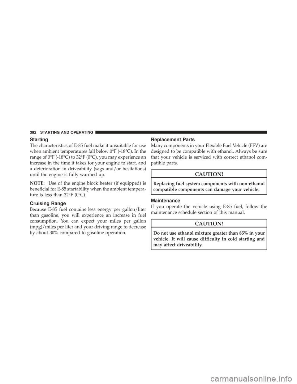 CHRYSLER TOWN AND COUNTRY 2009 5.G Owners Manual Starting
The characteristics of E-85 fuel make it unsuitable for use
when ambient temperatures fall below 0°F (-18°C). In the
range of 0°F (-18°C) to 32°F (0°C), you may experience an
increase i