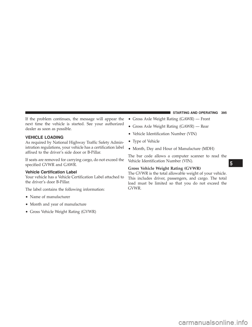 CHRYSLER TOWN AND COUNTRY 2009 5.G Owners Manual If the problem continues, the message will appear the
next time the vehicle is started. See your authorized
dealer as soon as possible.
VEHICLE LOADING
As required by National Highway Traffic Safety A