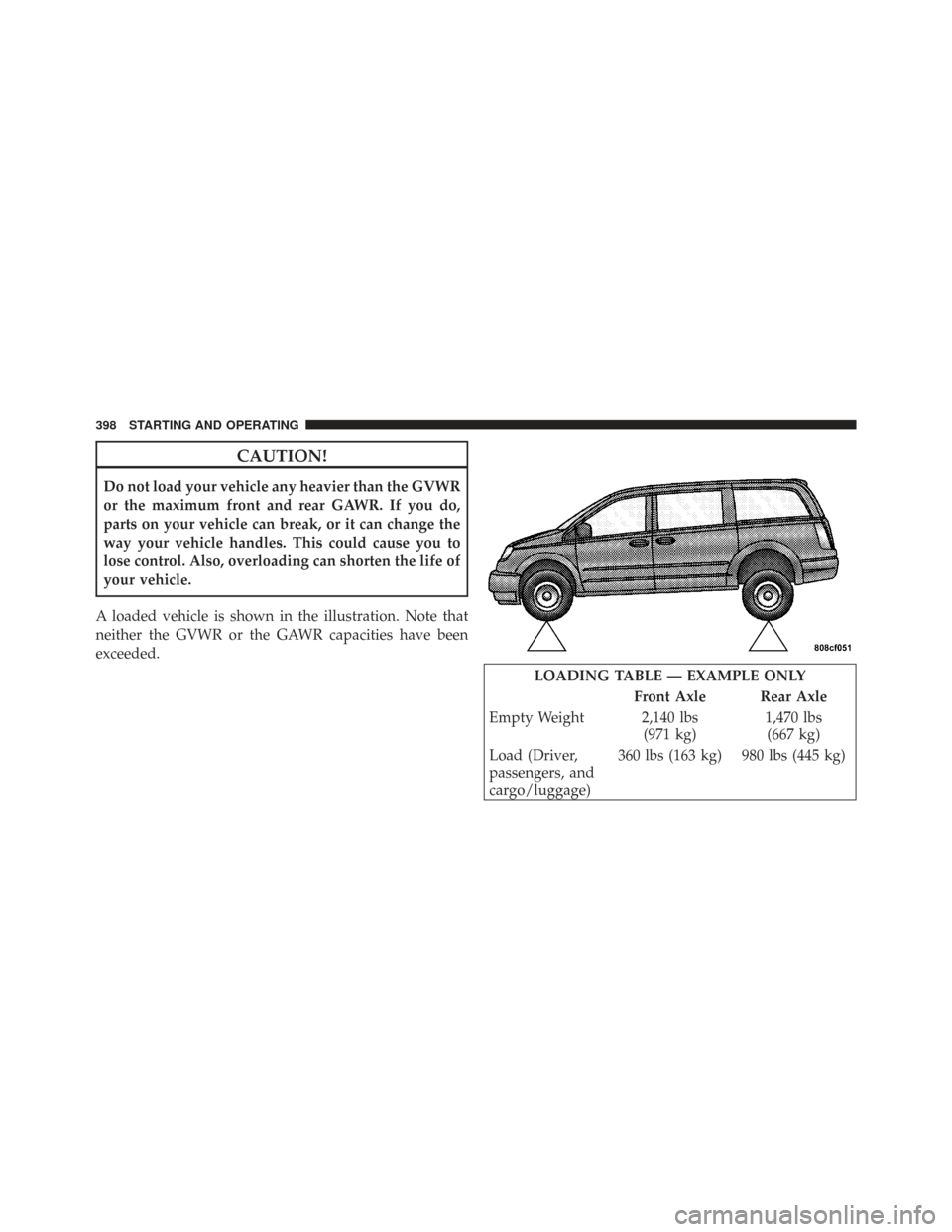 CHRYSLER TOWN AND COUNTRY 2009 5.G Owners Manual CAUTION!
Do not load your vehicle any heavier than the GVWR
or the maximum front and rear GAWR. If you do,
parts on your vehicle can break, or it can change the
way your vehicle handles. This could ca