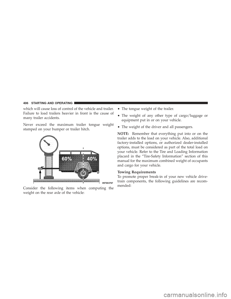 CHRYSLER TOWN AND COUNTRY 2009 5.G Owners Manual which will cause loss of control of the vehicle and trailer.
Failure to load trailers heavier in front is the cause of
many trailer accidents.
Never exceed the maximum trailer tongue weight
stamped on