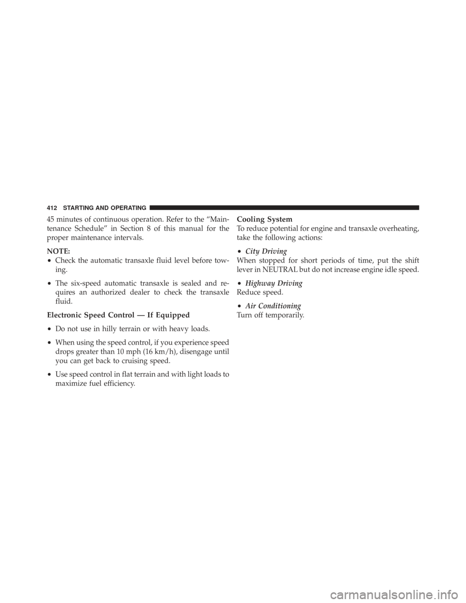 CHRYSLER TOWN AND COUNTRY 2009 5.G Owners Manual 45 minutes of continuous operation. Refer to the “Main-
tenance Schedule” in Section 8 of this manual for the
proper maintenance intervals.
NOTE:
•Check the automatic transaxle fluid level befor