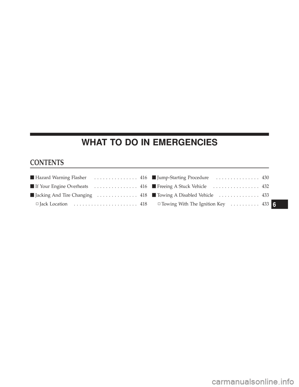 CHRYSLER TOWN AND COUNTRY 2009 5.G Owners Manual WHAT TO DO IN EMERGENCIES
CONTENTS
Hazard Warning Flasher ............... 416
 If Your Engine Overheats ............... 416
 Jacking And Tire Changing .............. 418
▫ Jack Location .........