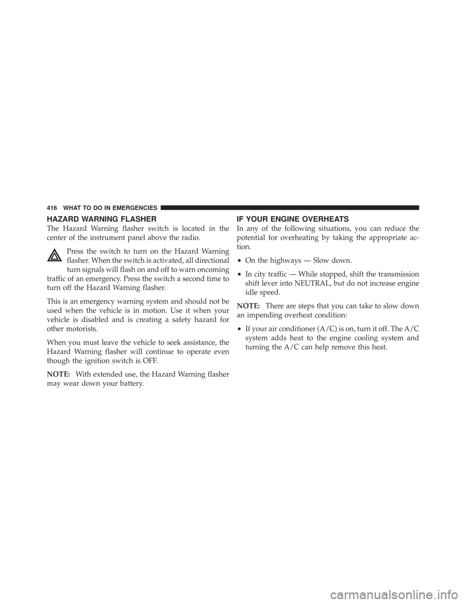CHRYSLER TOWN AND COUNTRY 2009 5.G Owners Manual HAZARD WARNING FLASHER
The Hazard Warning flasher switch is located in the
center of the instrument panel above the radio.Press the switch to turn on the Hazard Warning
flasher. When the switch is act
