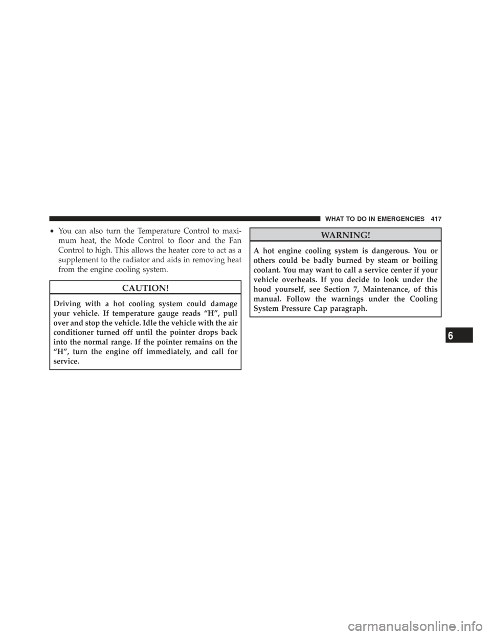 CHRYSLER TOWN AND COUNTRY 2009 5.G Owners Manual •You can also turn the Temperature Control to maxi-
mum heat, the Mode Control to floor and the Fan
Control to high. This allows the heater core to act as a
supplement to the radiator and aids in re