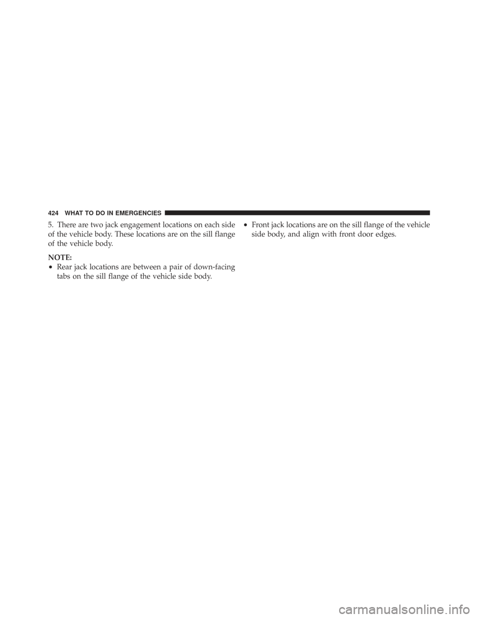 CHRYSLER TOWN AND COUNTRY 2009 5.G Owners Manual 5. There are two jack engagement locations on each side
of the vehicle body. These locations are on the sill flange
of the vehicle body.
NOTE:
•Rear jack locations are between a pair of down-facing
CHRYSLER TOWN AND COUNTRY 2009 5.G Owners Manual 5. There are two jack engagement locations on each side
of the vehicle body. These locations are on the sill flange
of the vehicle body.
NOTE:
•Rear jack locations are between a pair of down-facing