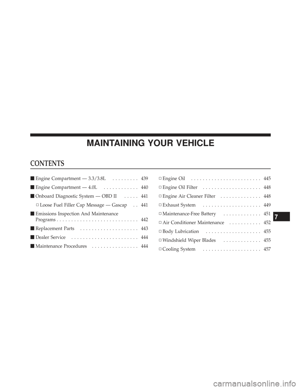 CHRYSLER TOWN AND COUNTRY 2009 5.G Owners Manual MAINTAINING YOUR VEHICLE
CONTENTS
Engine Compartment — 3.3/3.8L ......... 439
 Engine Compartment — 4.0L ............ 440
 Onboard Diagnostic System — OBD II ..... 441
▫ Loose Fuel Filler C