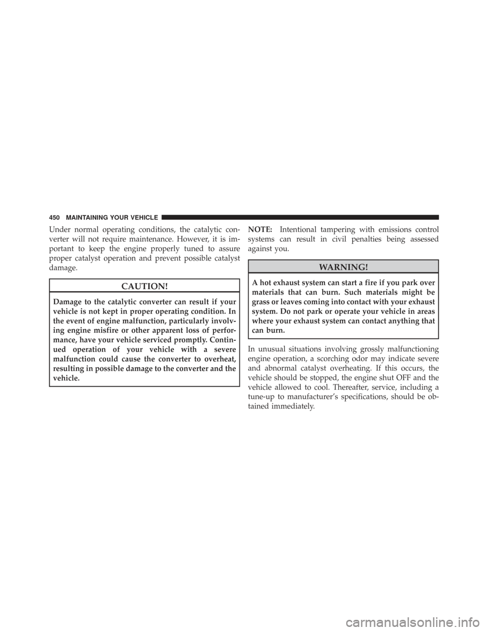 CHRYSLER TOWN AND COUNTRY 2009 5.G Owners Manual Under normal operating conditions, the catalytic con-
verter will not require maintenance. However, it is im-
portant to keep the engine properly tuned to assure
proper catalyst operation and prevent 