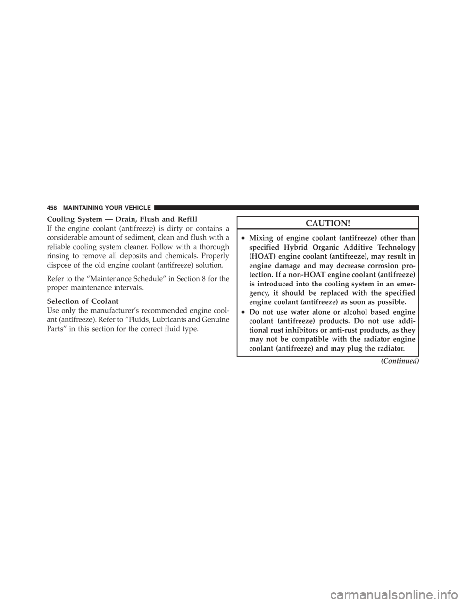 CHRYSLER TOWN AND COUNTRY 2009 5.G Owners Manual Cooling System — Drain, Flush and Refill
If the engine coolant (antifreeze) is dirty or contains a
considerable amount of sediment, clean and flush with a
reliable cooling system cleaner. Follow wit