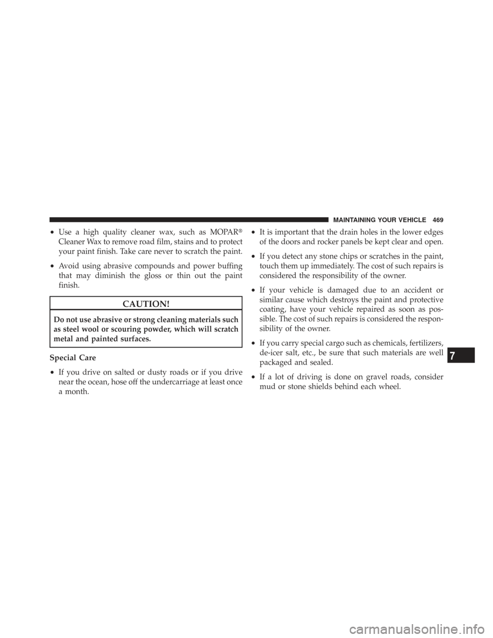 CHRYSLER TOWN AND COUNTRY 2009 5.G Owners Manual •Use a high quality cleaner wax, such as MOPAR
Cleaner Wax to remove road film, stains and to protect
your paint finish. Take care never to scratch the paint.
•Avoid using abrasive compounds and 