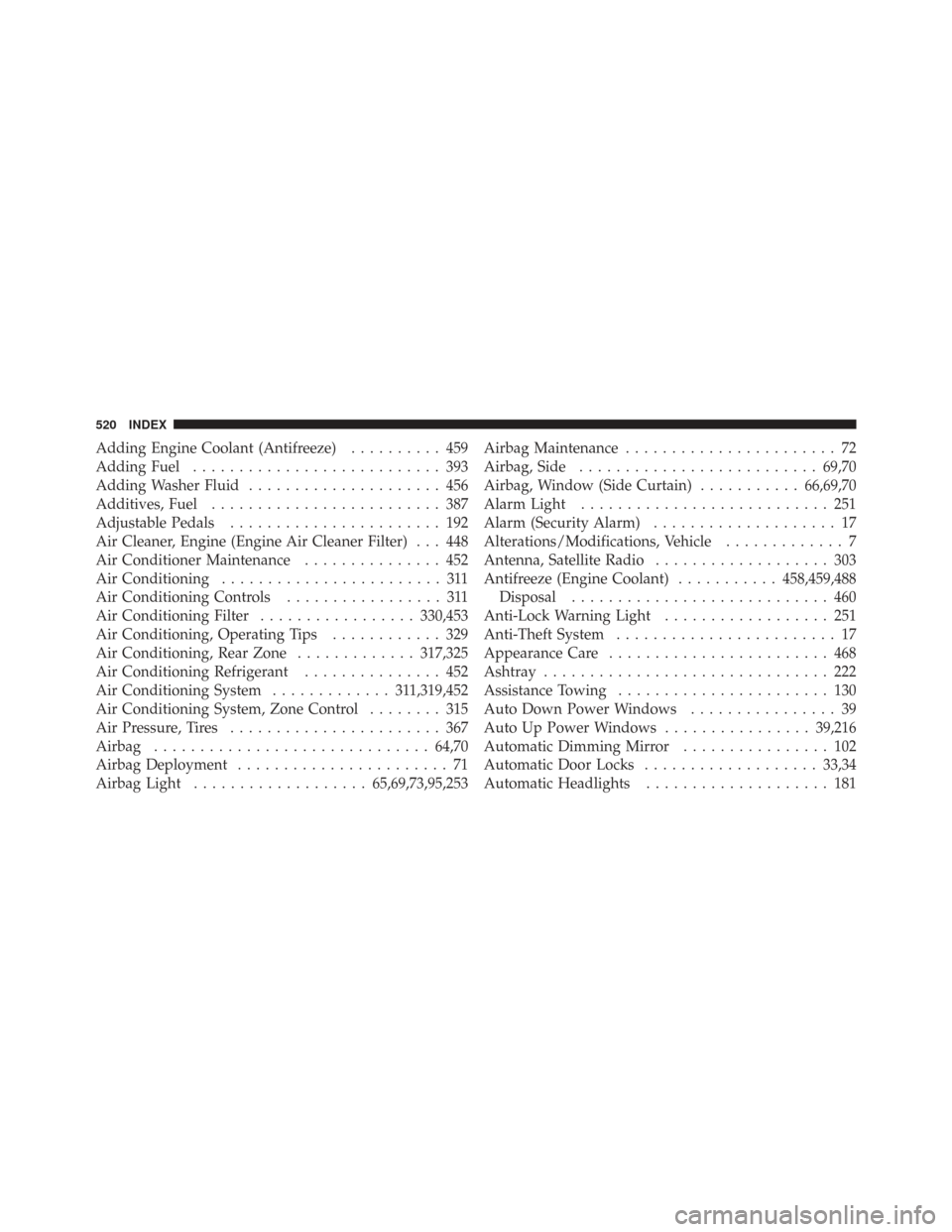 CHRYSLER TOWN AND COUNTRY 2009 5.G Owners Manual Adding Engine Coolant (Antifreeze).......... 459
Adding Fuel ........................... 393
Adding Washer Fluid ..................... 456
Additives, Fuel ......................... 387
Adjustable Peda