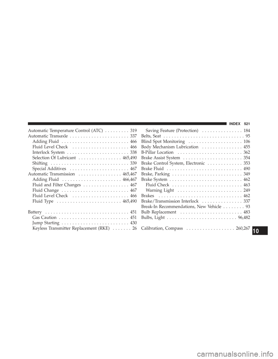 CHRYSLER TOWN AND COUNTRY 2009 5.G Owners Manual Automatic Temperature Control (ATC)......... 319
Automatic Transaxle ...................... 337
Adding Fluid ......................... 466
Fluid Level Check ..................... 466
Interlock System 