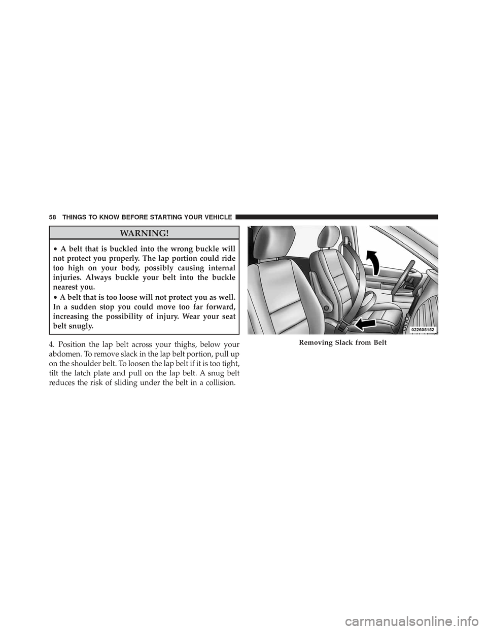 CHRYSLER TOWN AND COUNTRY 2009 5.G Owners Manual WARNING!
•A belt that is buckled into the wrong buckle will
not protect you properly. The lap portion could ride
too high on your body, possibly causing internal
injuries. Always buckle your belt in CHRYSLER TOWN AND COUNTRY 2009 5.G Owners Manual WARNING!
•A belt that is buckled into the wrong buckle will
not protect you properly. The lap portion could ride
too high on your body, possibly causing internal
injuries. Always buckle your belt in