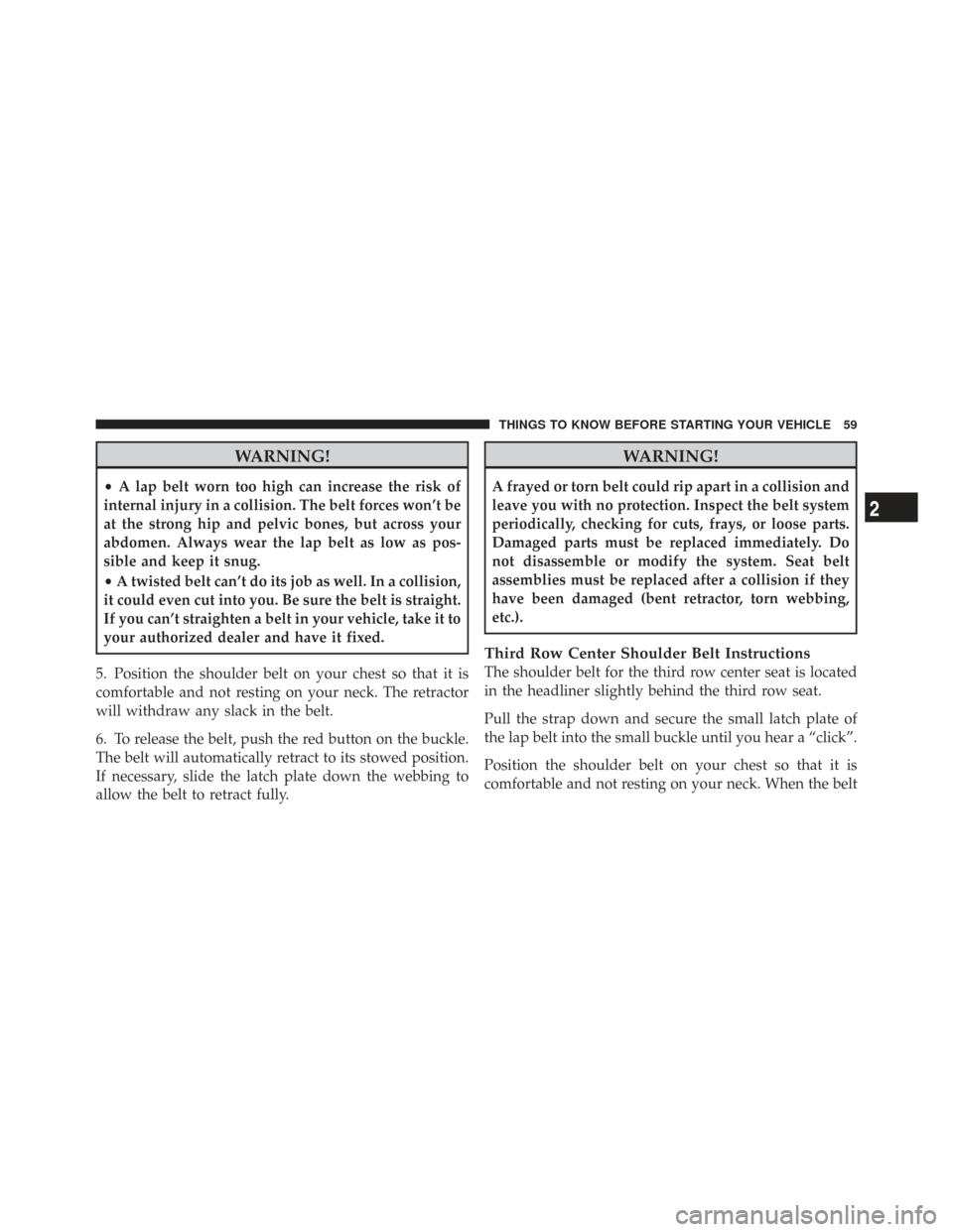CHRYSLER TOWN AND COUNTRY 2009 5.G Repair Manual WARNING!
•A lap belt worn too high can increase the risk of
internal injury in a collision. The belt forces won’t be
at the strong hip and pelvic bones, but across your
abdomen. Always wear the la CHRYSLER TOWN AND COUNTRY 2009 5.G Repair Manual WARNING!
•A lap belt worn too high can increase the risk of
internal injury in a collision. The belt forces won’t be
at the strong hip and pelvic bones, but across your
abdomen. Always wear the la