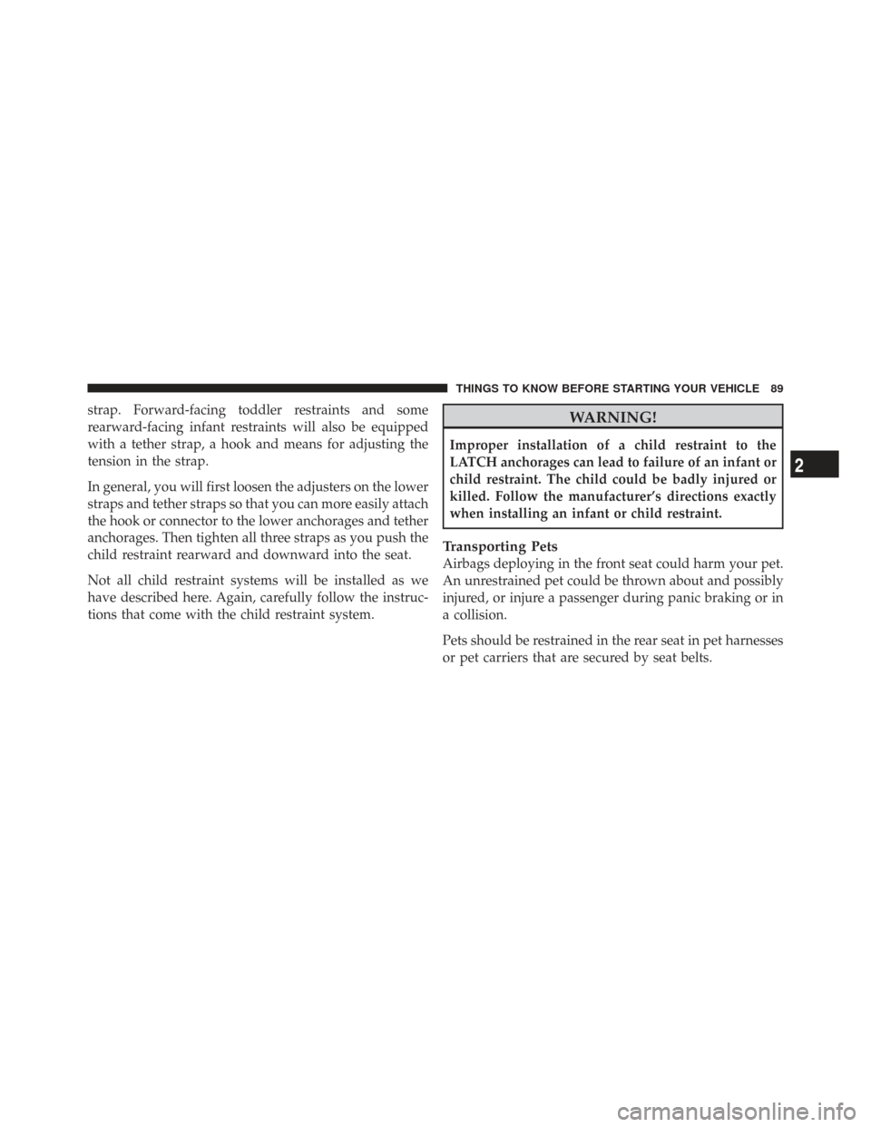 CHRYSLER TOWN AND COUNTRY 2009 5.G Owners Manual strap. Forward-facing toddler restraints and some
rearward-facing infant restraints will also be equipped
with a tether strap, a hook and means for adjusting the
tension in the strap.
In general, you 