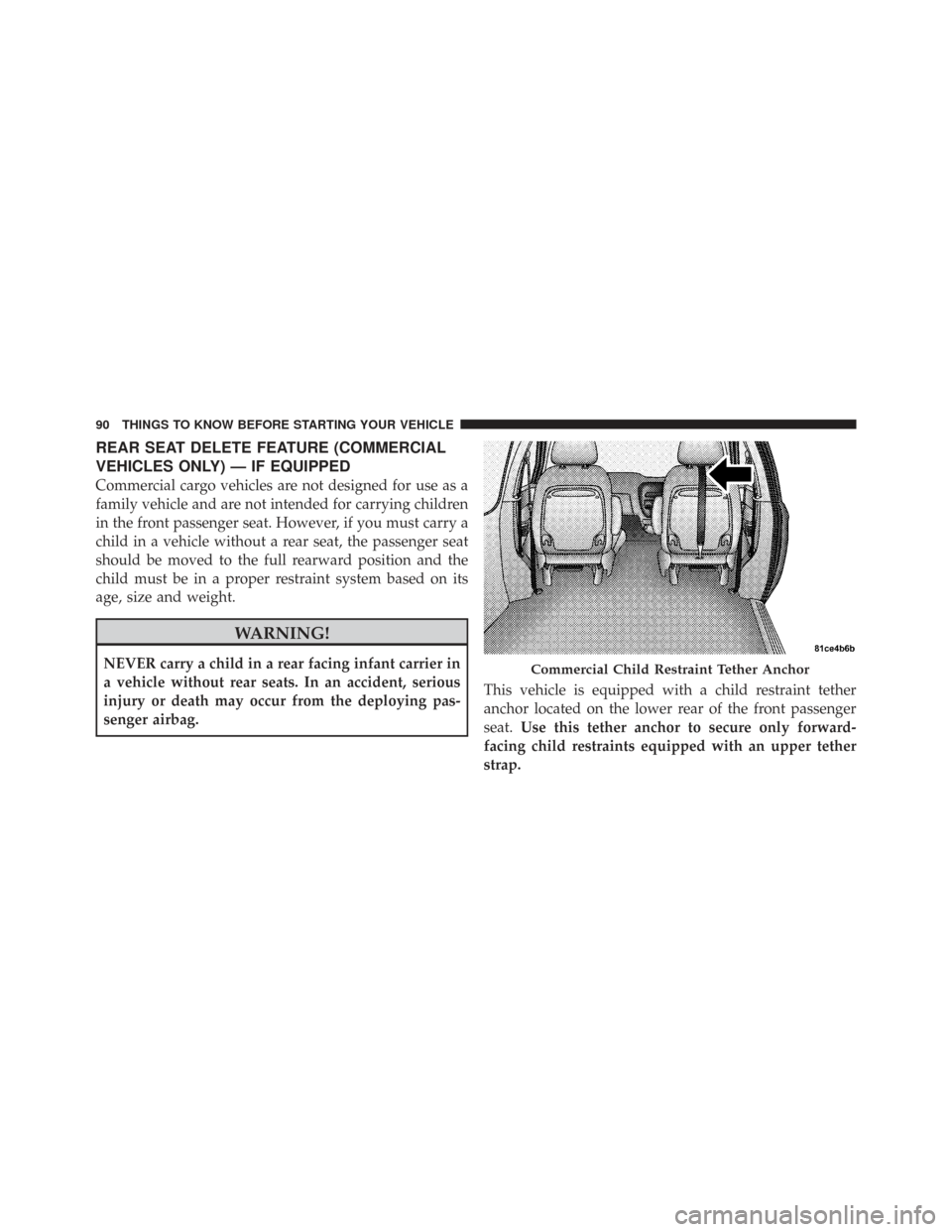 CHRYSLER TOWN AND COUNTRY 2009 5.G Owners Manual REAR SEAT DELETE FEATURE (COMMERCIAL
VEHICLES ONLY) — IF EQUIPPED
Commercial cargo vehicles are not designed for use as a
family vehicle and are not intended for carrying children
in the front passe