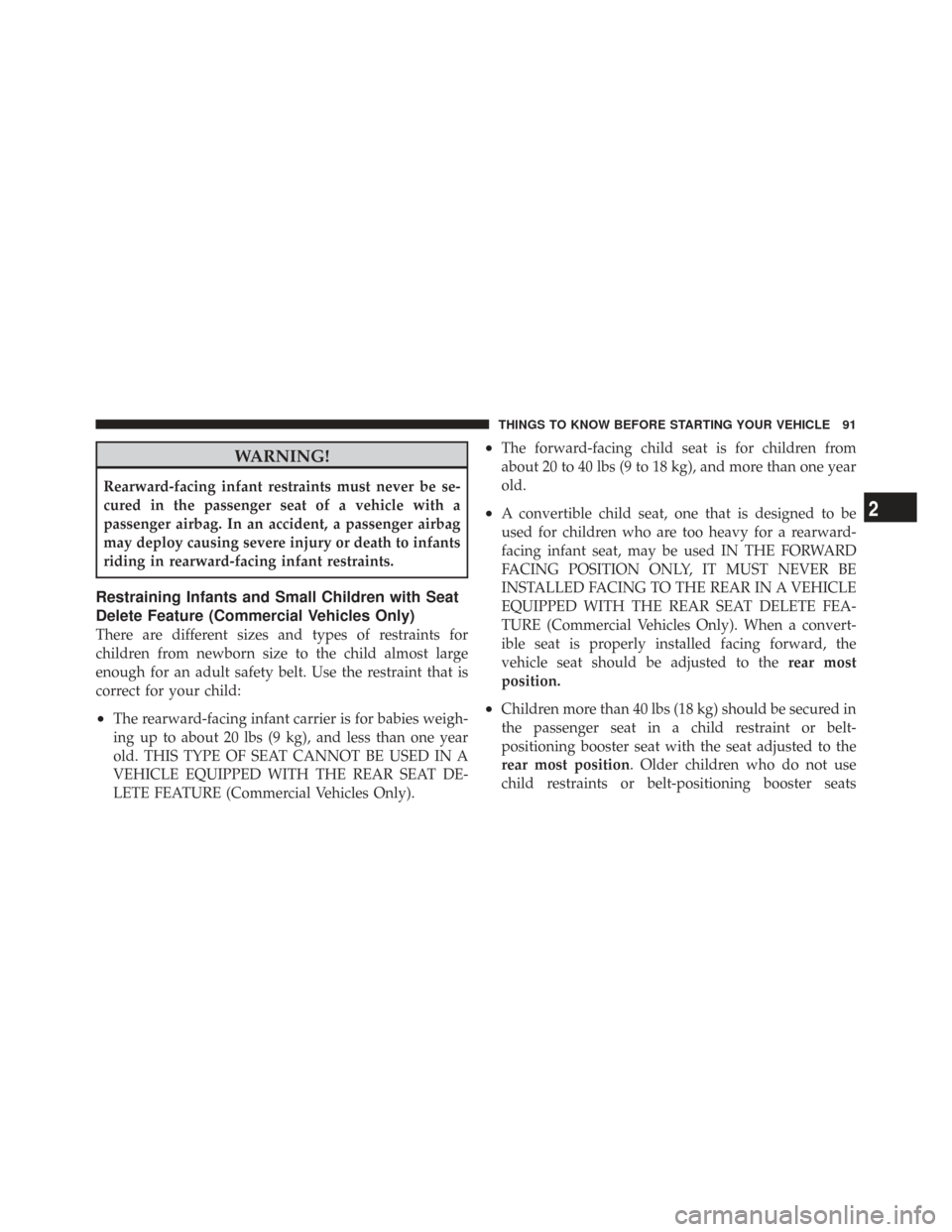 CHRYSLER TOWN AND COUNTRY 2009 5.G Owners Manual WARNING!
Rearward-facing infant restraints must never be se-
cured in the passenger seat of a vehicle with a
passenger airbag. In an accident, a passenger airbag
may deploy causing severe injury or de
