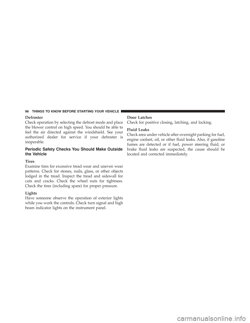 CHRYSLER TOWN AND COUNTRY 2009 5.G Owners Manual Defroster
Check operation by selecting the defrost mode and place
the blower control on high speed. You should be able to
feel the air directed against the windshield. See your
authorized dealer for s