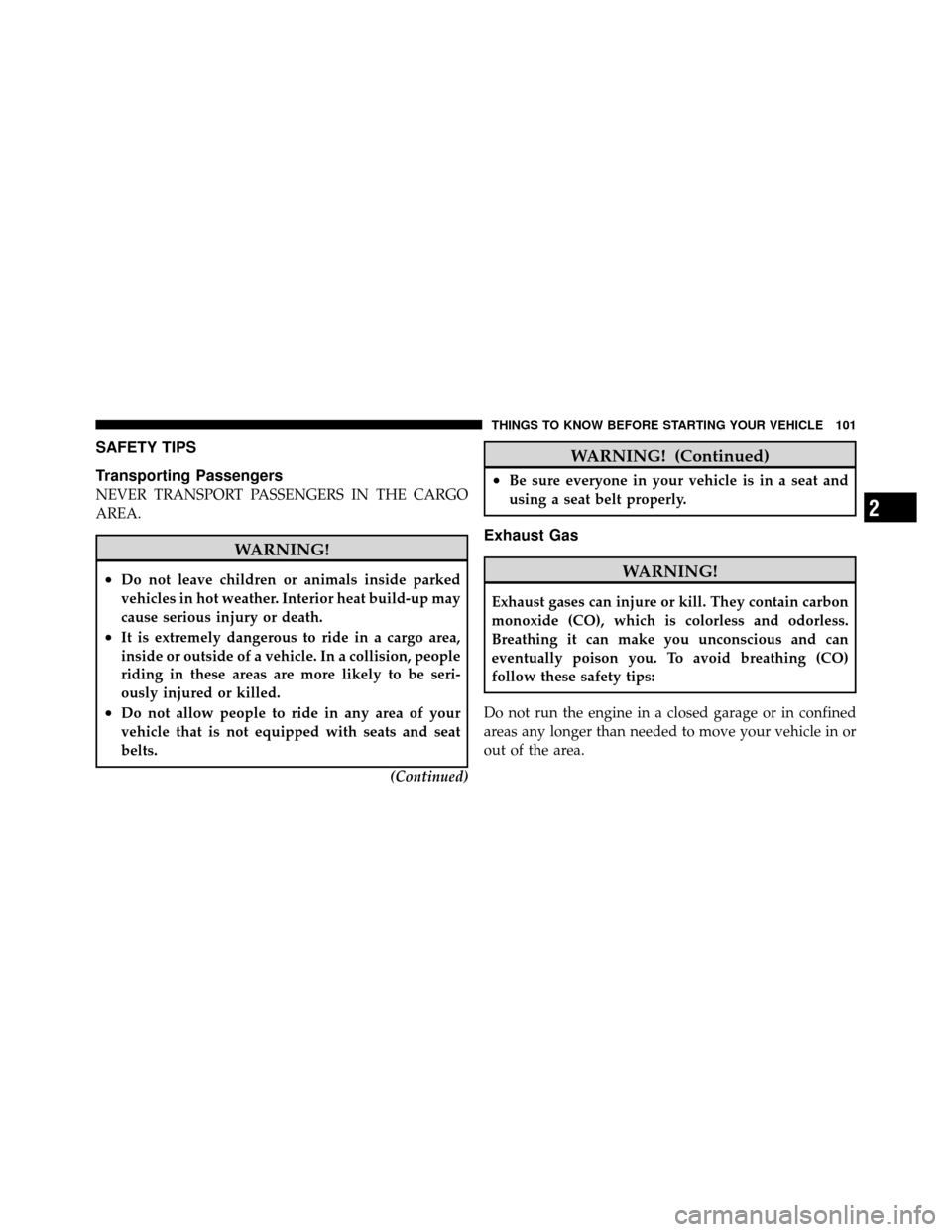 CHRYSLER TOWN AND COUNTRY 2010 5.G Owners Manual SAFETY TIPS
Transporting Passengers
NEVER TRANSPORT PASSENGERS IN THE CARGO
AREA.
WARNING!
•Do not leave children or animals inside parked
vehicles in hot weather. Interior heat build-up may
cause s