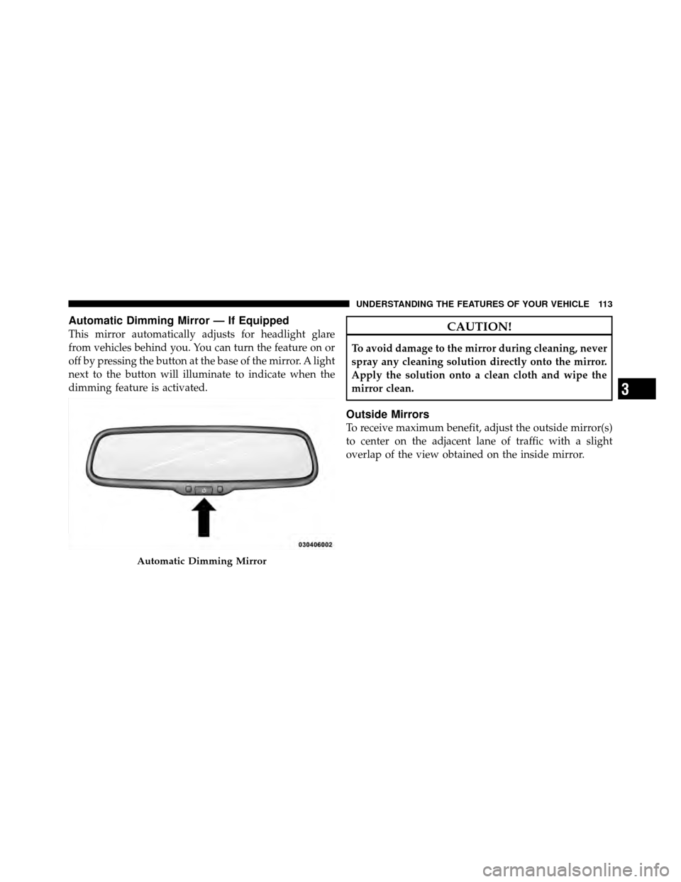CHRYSLER TOWN AND COUNTRY 2010 5.G Owners Manual Automatic Dimming Mirror — If Equipped
This mirror automatically adjusts for headlight glare
from vehicles behind you. You can turn the feature on or
off by pressing the button at the base of the mi