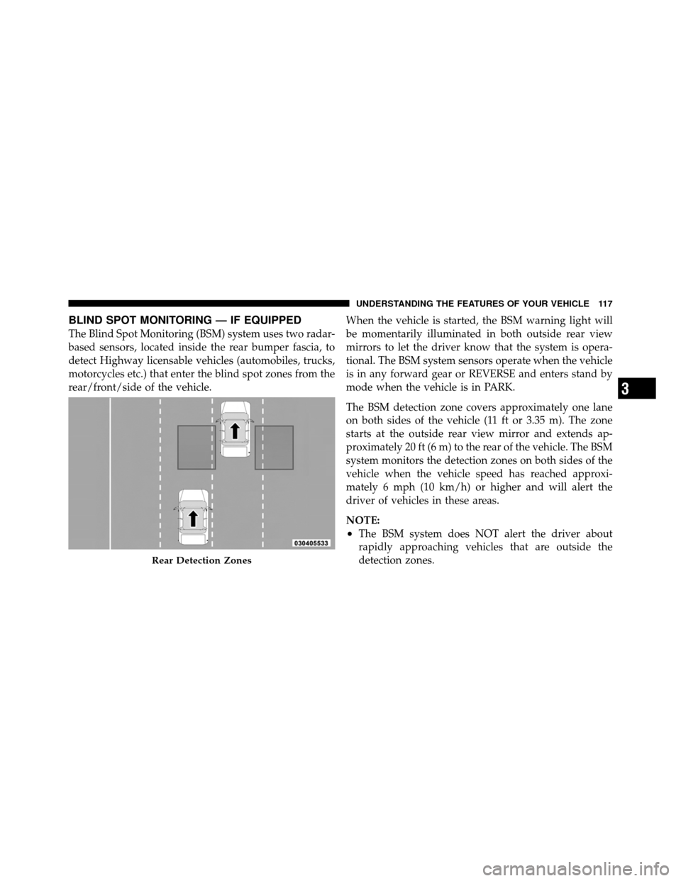 CHRYSLER TOWN AND COUNTRY 2010 5.G Owners Manual BLIND SPOT MONITORING — IF EQUIPPED
The Blind Spot Monitoring (BSM) system uses two radar-
based sensors, located inside the rear bumper fascia, to
detect Highway licensable vehicles (automobiles, t