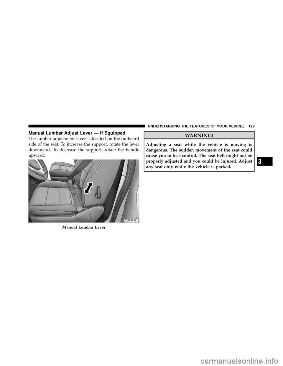 CHRYSLER TOWN AND COUNTRY 2010 5.G Owners Manual Manual Lumbar Adjust Lever — If Equipped
The lumbar adjustment lever is located on the outboard
side of the seat. To increase the support, rotate the lever
downward. To decrease the support, rotate CHRYSLER TOWN AND COUNTRY 2010 5.G Owners Manual Manual Lumbar Adjust Lever — If Equipped
The lumbar adjustment lever is located on the outboard
side of the seat. To increase the support, rotate the lever
downward. To decrease the support, rotate